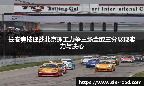 长安竞技迎战北京理工力争主场全取三分展现实力与决心