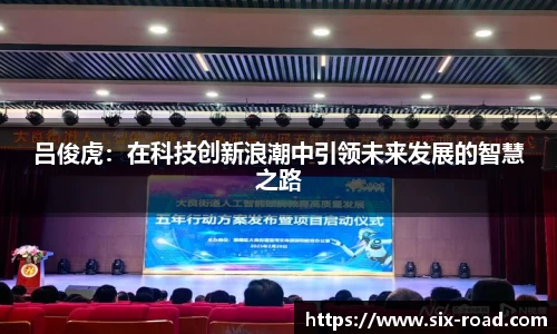 吕俊虎：在科技创新浪潮中引领未来发展的智慧之路