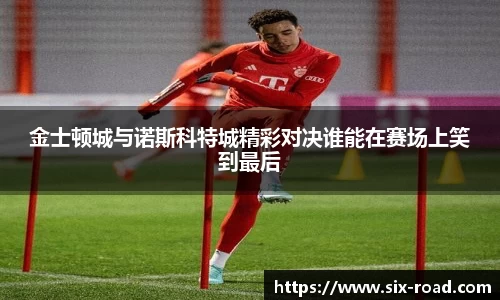 金士顿城与诺斯科特城精彩对决谁能在赛场上笑到最后