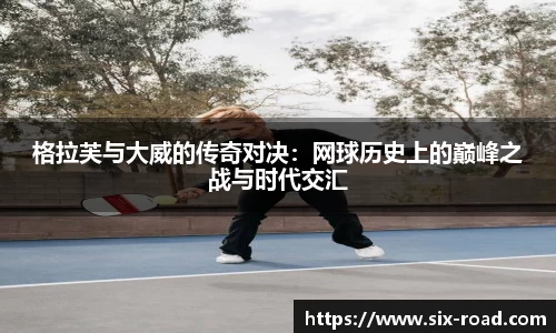 格拉芙与大威的传奇对决：网球历史上的巅峰之战与时代交汇